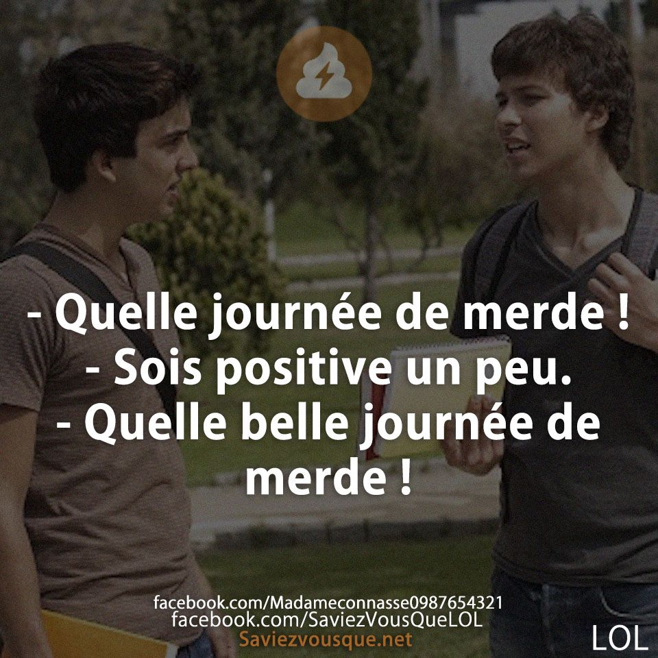 - Quelle journée de merde !  - Sois positive un peu.  - Quelle belle journée de merde !