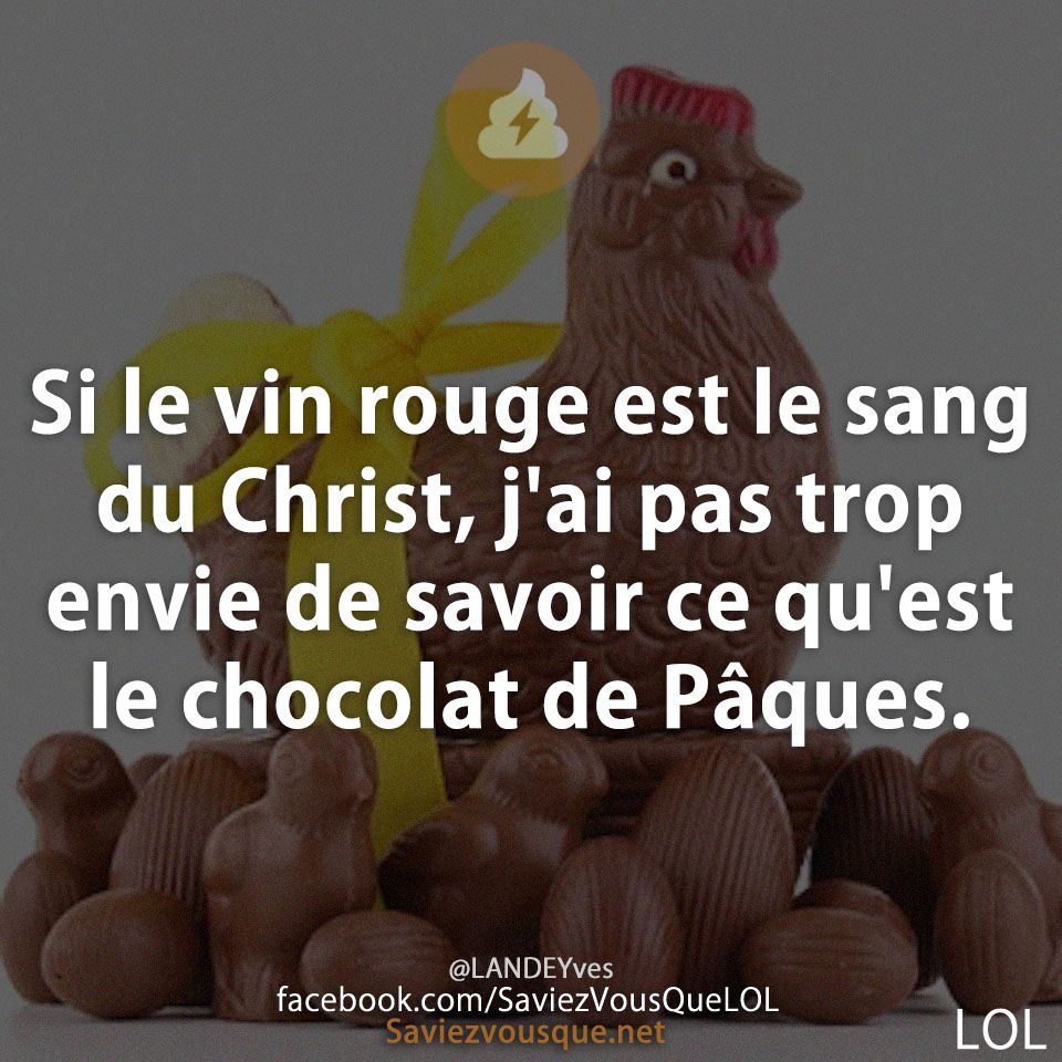 Si le vin rouge est le sang du Christ, j&#039;ai pas trop envie de savoir ce qu&#039;est le chocolat de Pâques.