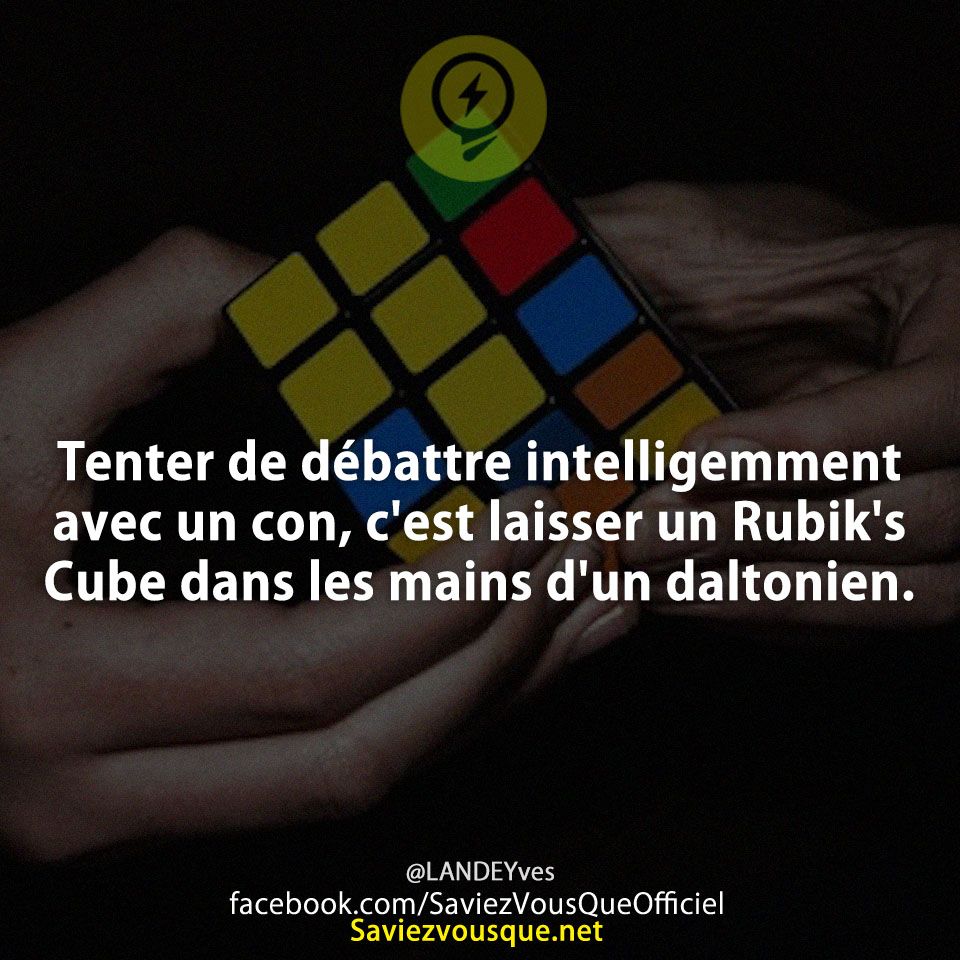 Tenter de débattre intelligemment avec un con, c&#039;est laisser un Rubik&#039;s Cube dans les mains d&#039;un daltonien.