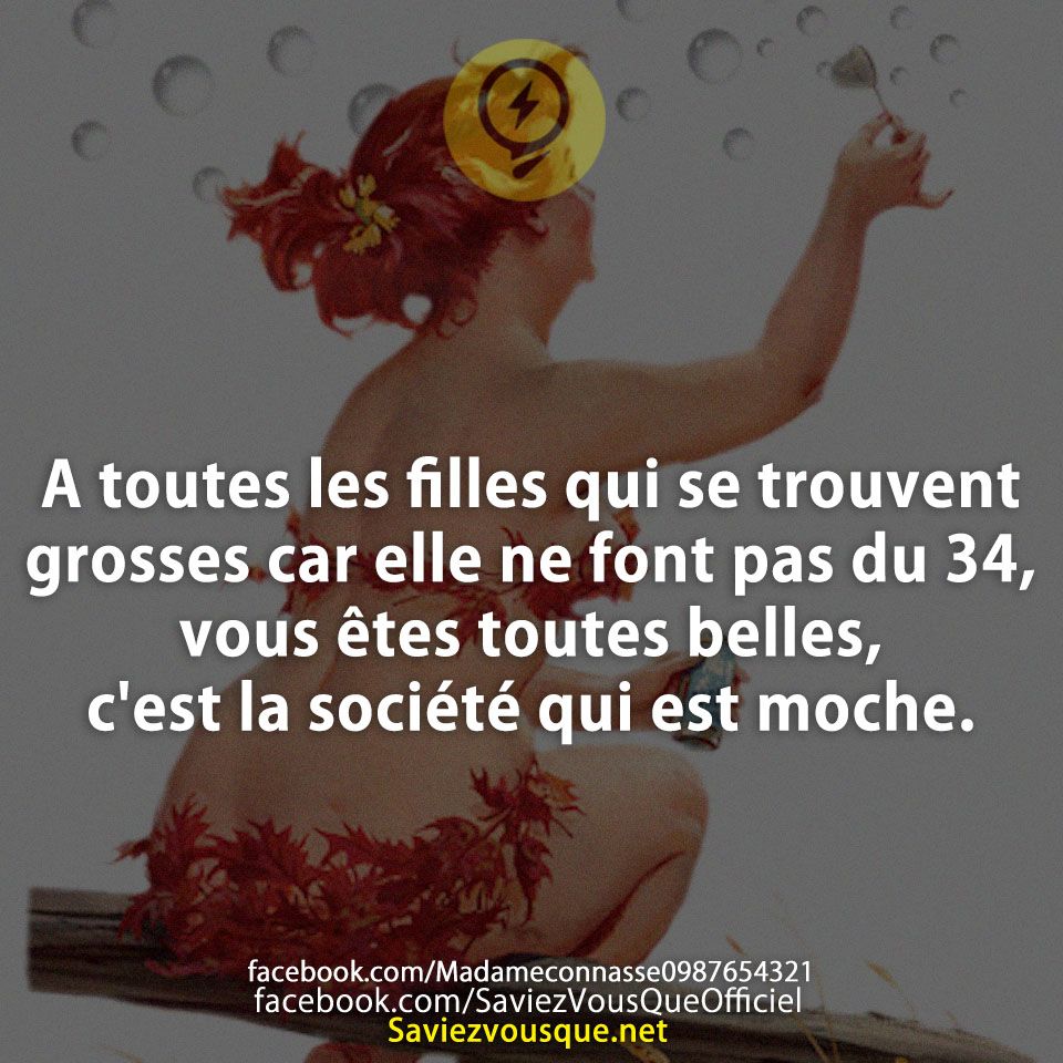 A toutes les filles qui se trouvent grosses car elle ne font pas du 34, vous êtes toutes belles, c&#039;est la société qui est moche.