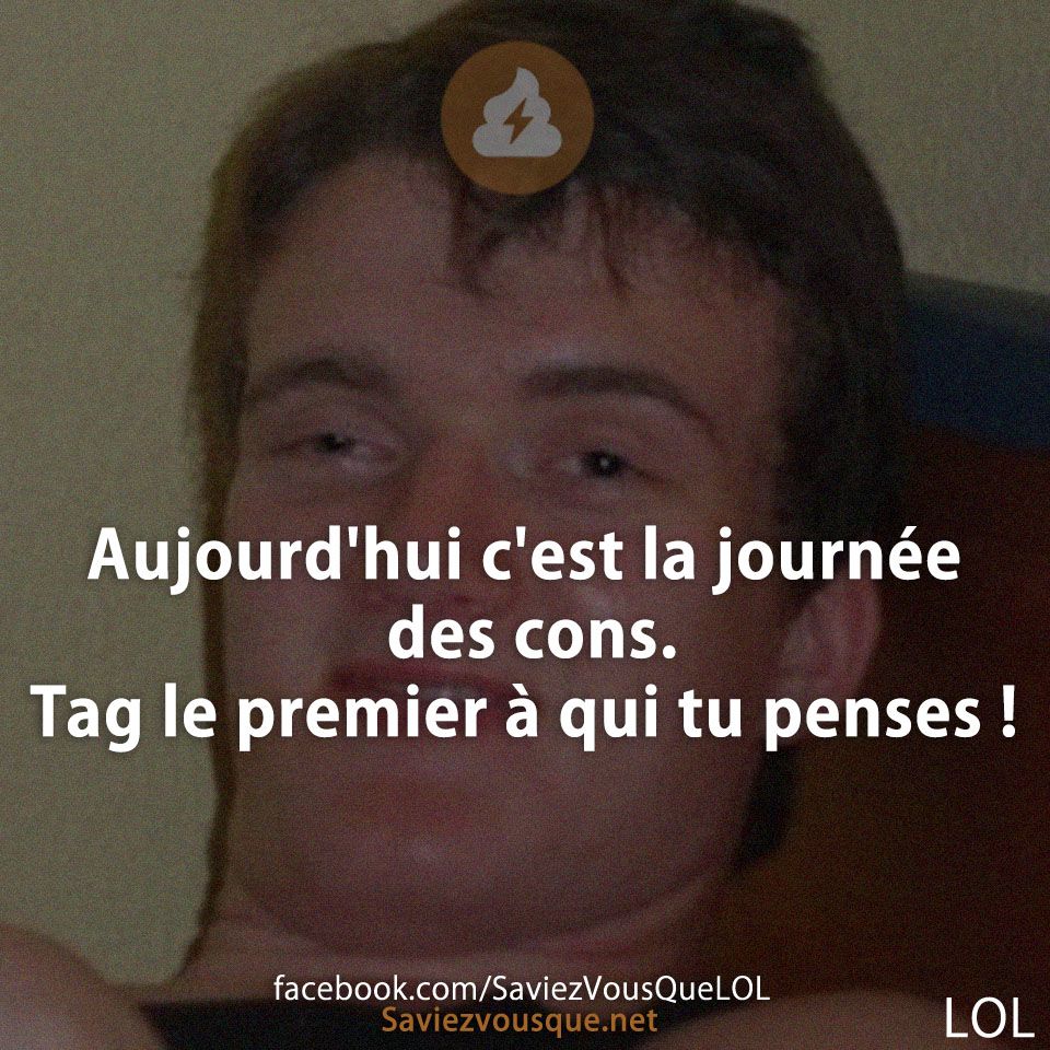 Aujourd&#039;hui c&#039;est la journée des cons. Tag le premier à qui tu penses !