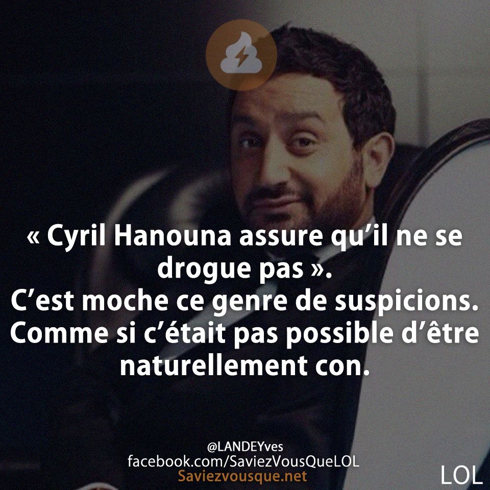 « Cyril Hanouna assure qu’il ne se drogue pas ». C’est moche ce genre de suspicions. Comme si c’était pas possible d’être naturellement con.