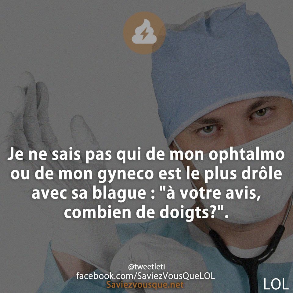 Je ne sais pas qui de mon ophtalmo ou de mon gyneco est le plus drôle avec sa blague : &quot;à votre avis, combien de doigts?&quot;.