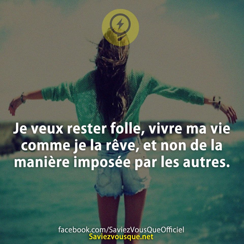 Je veux rester folle, vivre ma vie comme je la rêve, et non de la manière imposée par les autres.