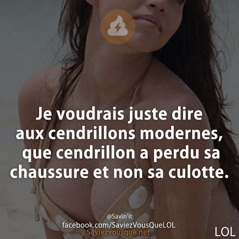 Je voudrais juste dire aux cendrillons modernes, que cendrillon a perdu sa chaussure et non sa culotte.