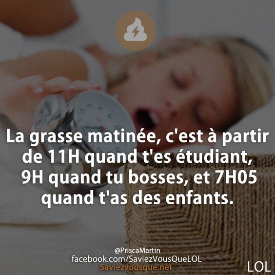 La grasse matinée, c&#039;est à partir de 11H quand t&#039;es étudiant, 9H quand tu bosses, et 7H05 quand t&#039;as des enfants.