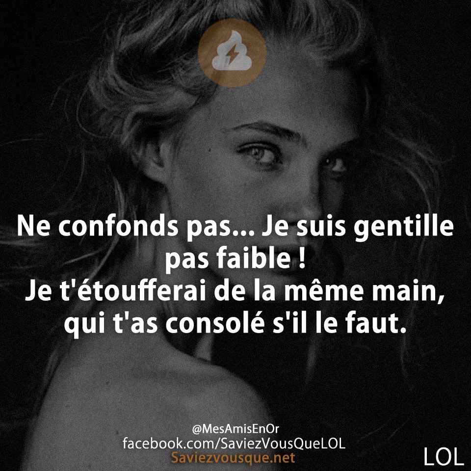 Ne confonds pas... Je suis gentille pas faible ! Je t&#039;étoufferai de la même main, qui t&#039;as consolé s&#039;il le faut.