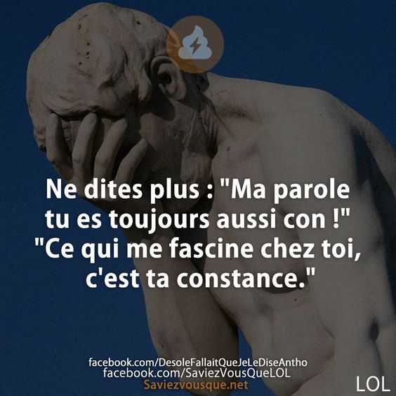 Ne dites plus : &quot;Ma parole tu es toujours aussi con !&quot; &quot;Ce qui me fascine chez toi, c&#039;est ta constance.&quot;