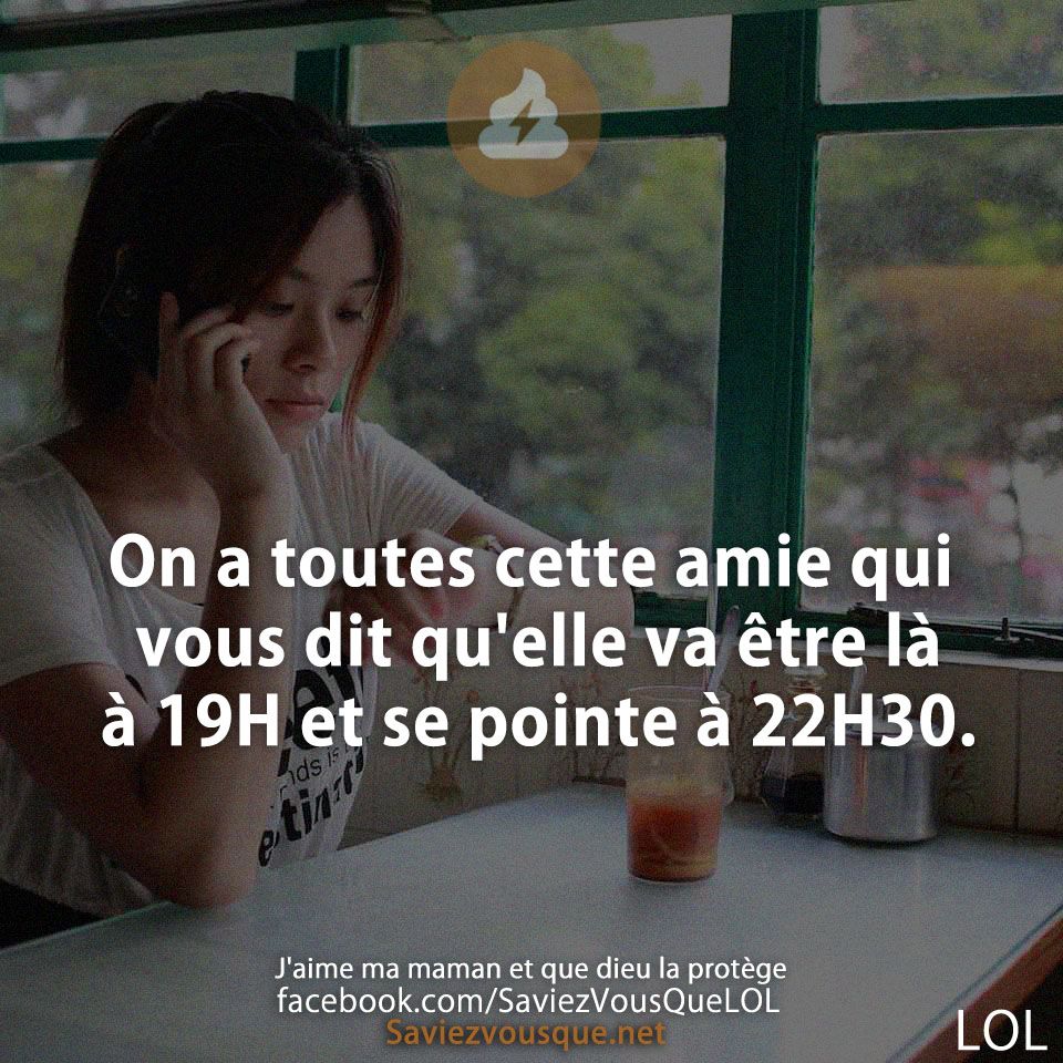 On a toutes cette amie qui vous dit qu&#039;elle va être là à 19H et se pointe à 22H30.