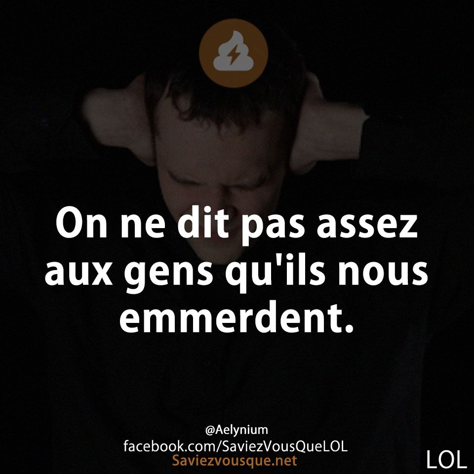 On ne dit pas assez aux gens qu&#039;ils nous emmerdent.