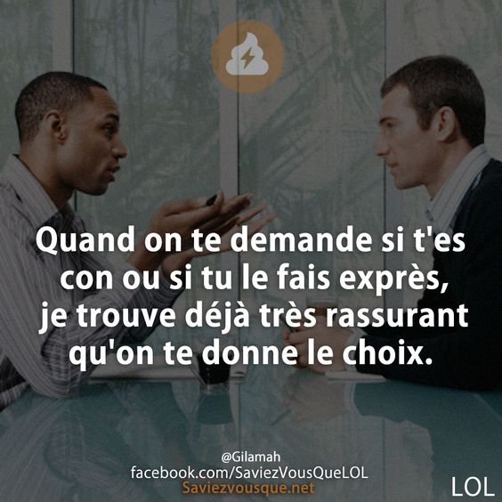 Quand on te demande si t&#039;es con ou si tu le fais exprès, je trouve déjà très rassurant qu&#039;on te donne le choix.