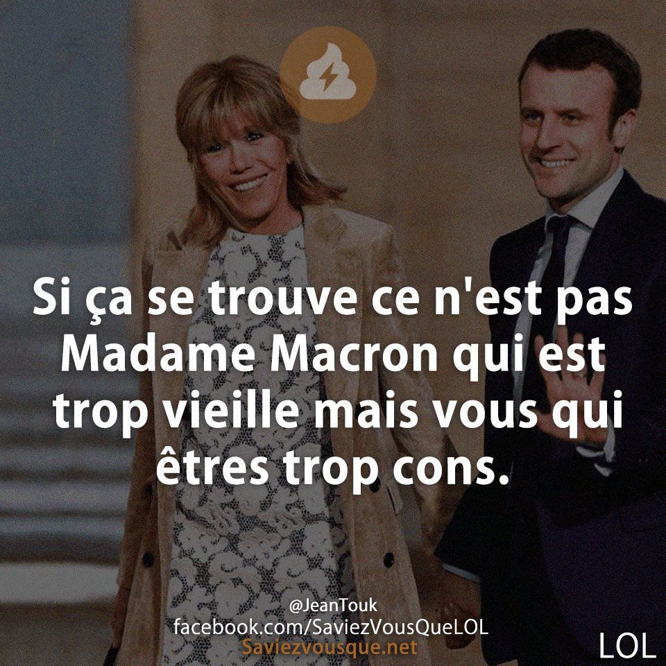 Si ça se trouve ce n&#039;est pas Madame Macron qui est trop vieille mais vous qui êtres trop cons.