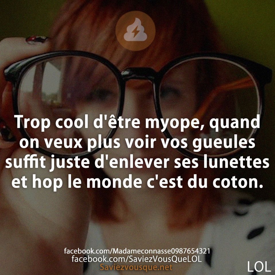 Trop cool d&#039;être myope, quand on veux plus voir vos gueules suffit juste d&#039;enlever ses lunettes et hop le monde c&#039;est du coton.
