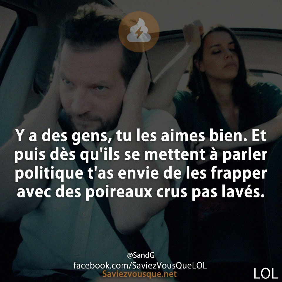 Y a des gens, tu les aimes bien. Et puis dès qu&#039;ils se mettent à parler politique t&#039;as envie de les frapper avec des poireaux crus pas lavés.