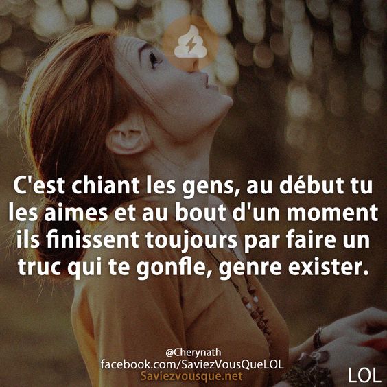 C&#039;est chiant les gens, au début tu les aimes et au bout d&#039;un moment ils finissent toujours par faire un truc qui te gonfle, genre exister.