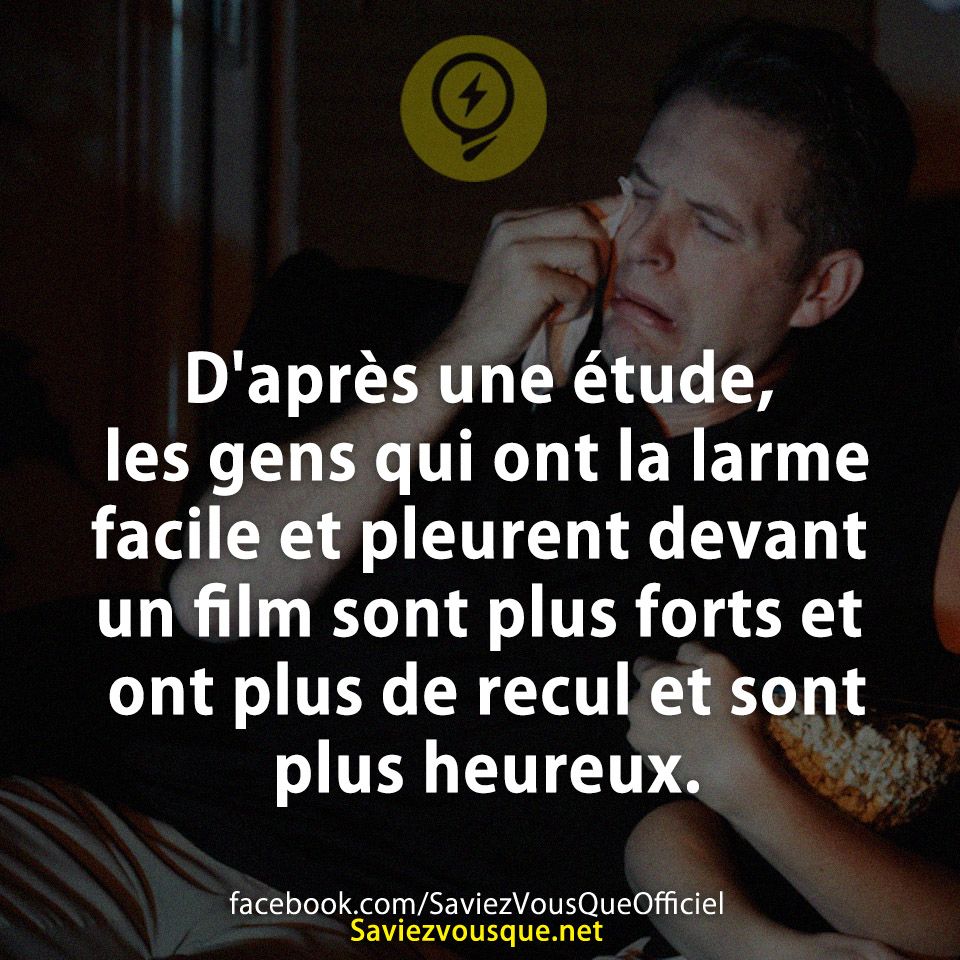 D&#039;après une étude, les gens qui ont la larme facile et pleurent devant un film sont plus forts et ont plus de recul et sont plus heureux.