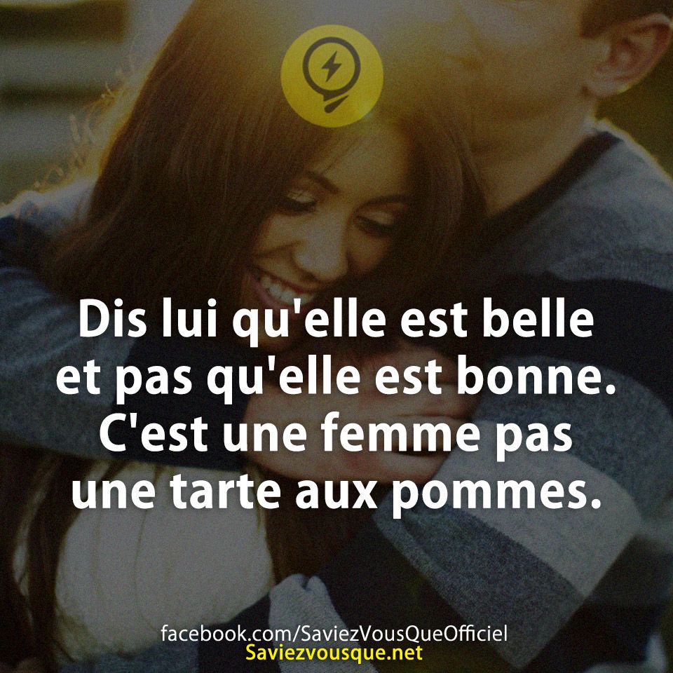 Dis lui qu&#039;elle est belle et pas qu&#039;elle est bonne. C&#039;est une femme pas une tarte aux pommes.