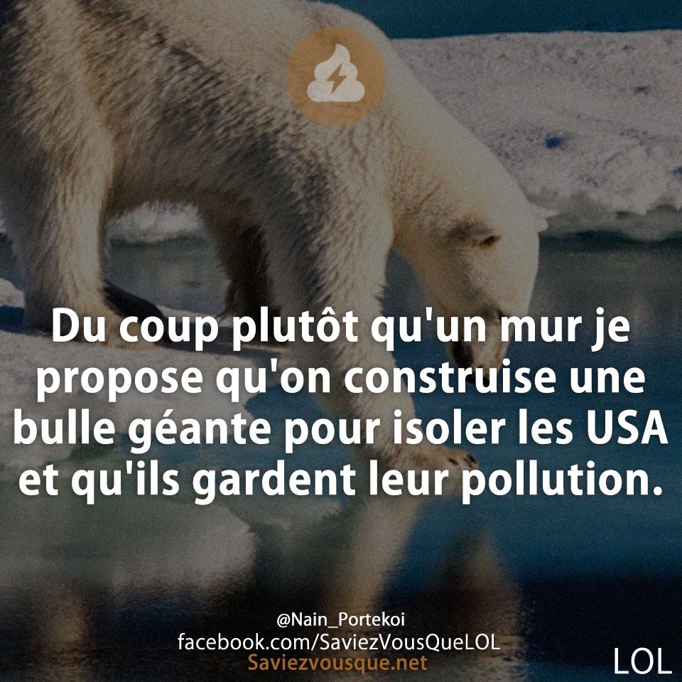 Du coup plutôt qu&#039;un mur je propose qu&#039;on construise une bulle géante pour isoler les USA et qu&#039;ils gardent leur pollution.