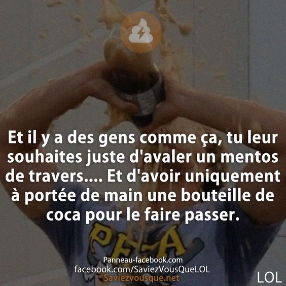 Et il y a des gens comme ça, tu leur souhaites juste d&#039;avaler un mentos de travers.... Et d&#039;avoir uniquement à portée de main une bouteille de coca pour le faire passer.