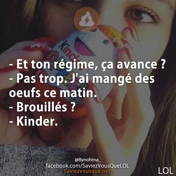 - Et ton régime, ça avance ?  - Pas trop. J&#039;ai mangé des oeufs ce matin. - Brouillés ?  - Kinder.