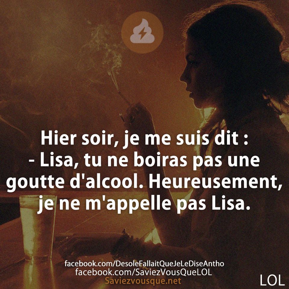 Hier soir, je me suis dit : - Lisa, tu ne boiras pas une goutte d&#039;alcool. Heureusement, je ne m&#039;appelle pas Lisa.
