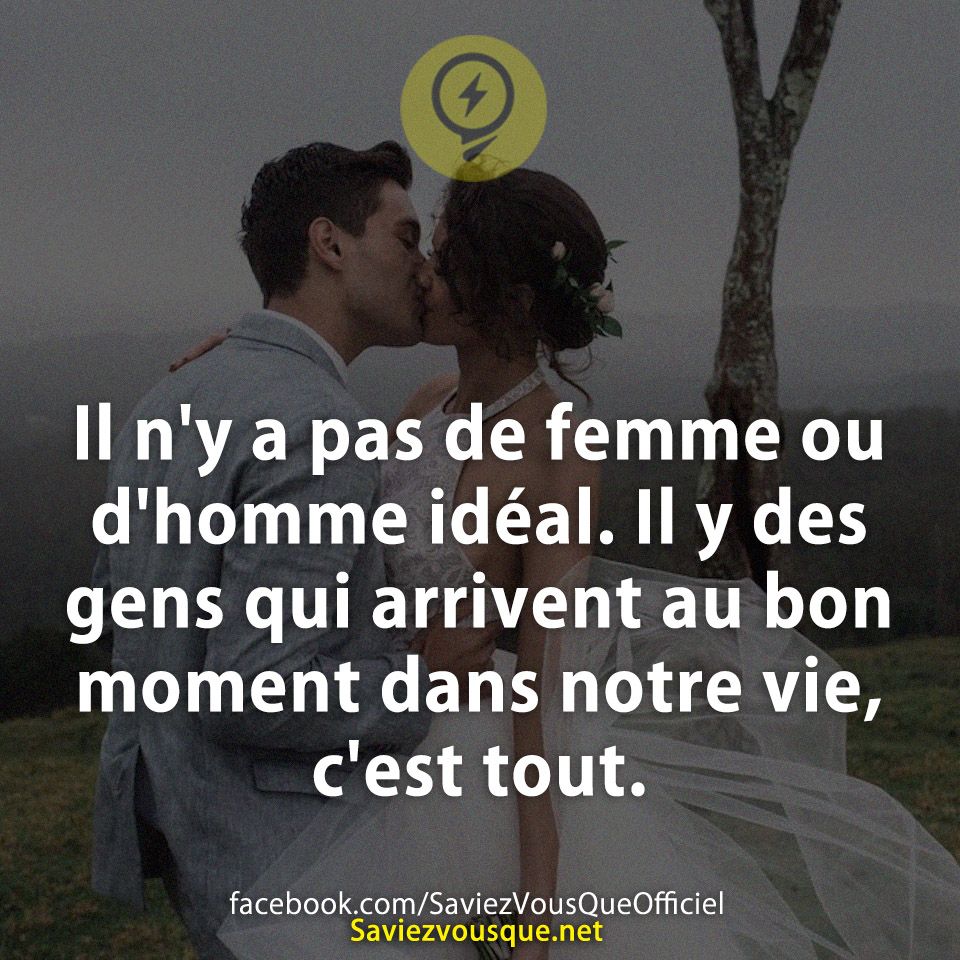Il n&#039;y a pas de femme ou d&#039;homme idéal. Il y des gens qui arrivent au bon moment dans notre vie, c&#039;est tout.