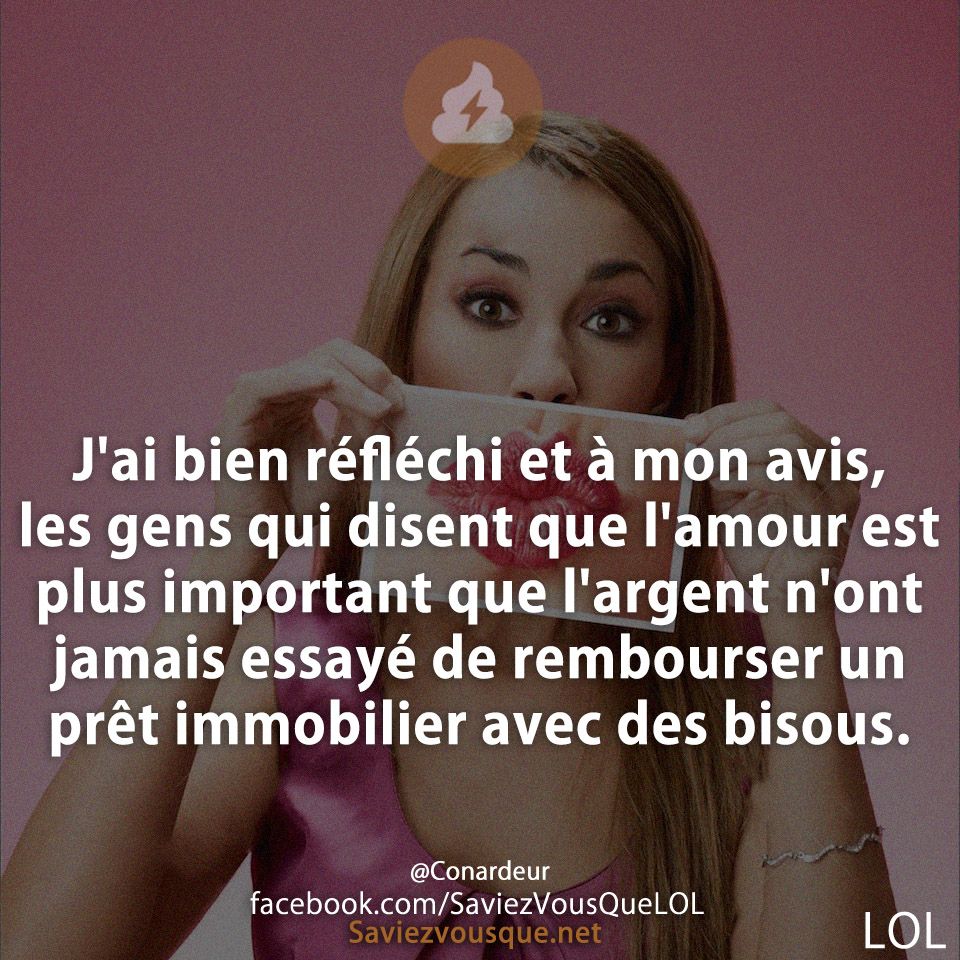 J&#039;ai bien réfléchi et à mon avis, les gens qui disent que l&#039;amour est plus important que l&#039;argent n&#039;ont jamais essayé de rembourser un prêt immobilier avec des bisous.
