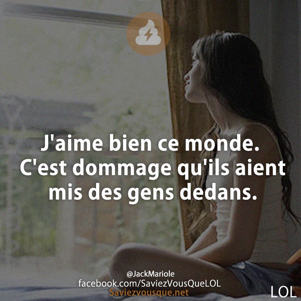 J&#039;aime bien ce monde. C&#039;est dommage qu&#039;ils aient mis des gens dedans.