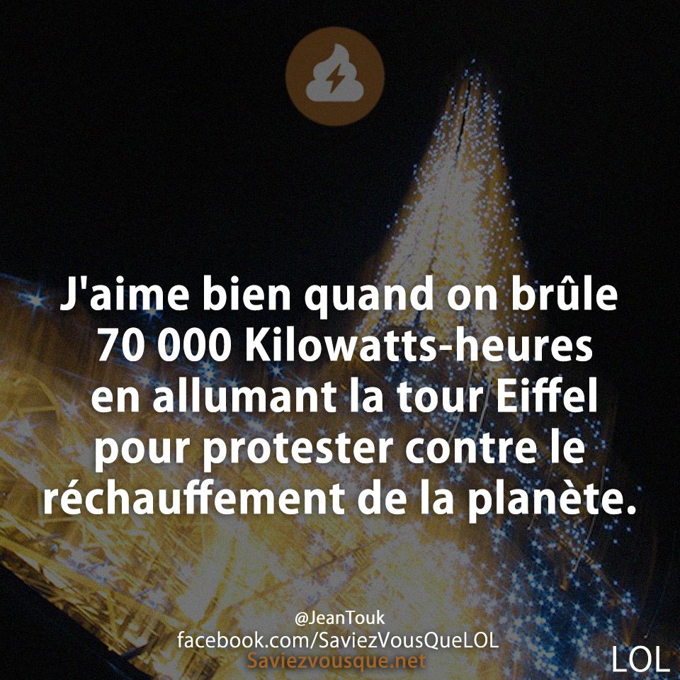 J&#039;aime bien quand on brûle 70 000 Kilowatts-heures en allumant la tour Eiffel pour protester contre le réchauffement de la planète.