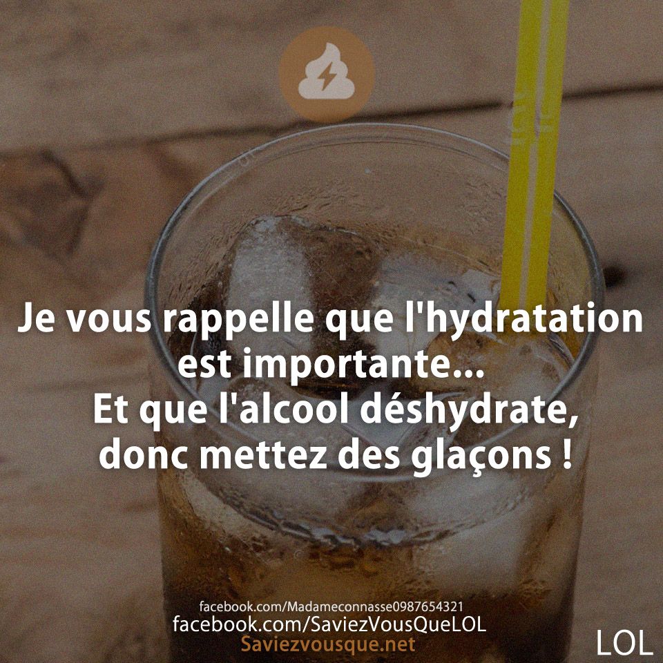 Je vous rappelle que l&#039;hydratation est importante... Et que l&#039;alcool déshydrate, donc mettez des glaçons !