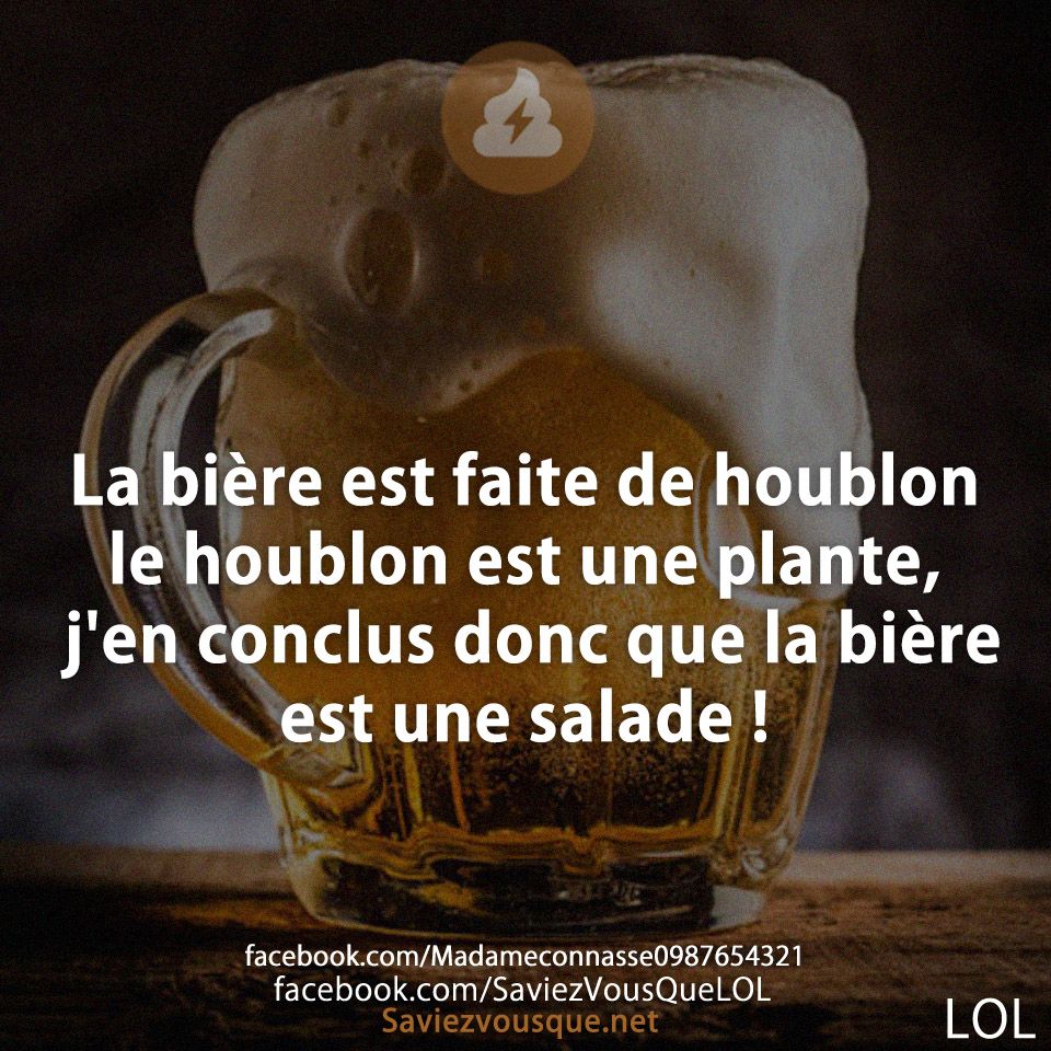 La bière est faite de houblon le houblon est une plante, j&#039;en conclus donc que la bière est une salade !