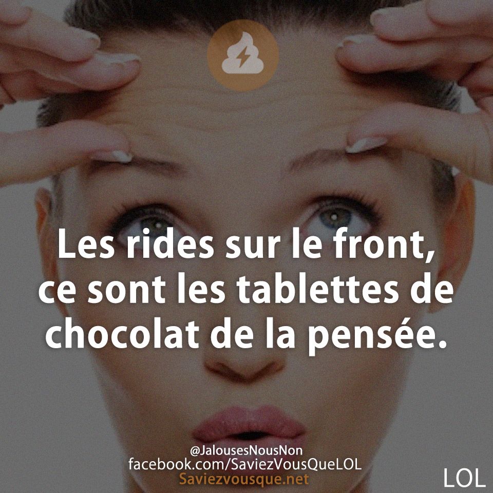 Les rides sur le front, ce sont les tablettes de chocolat de la pensée.