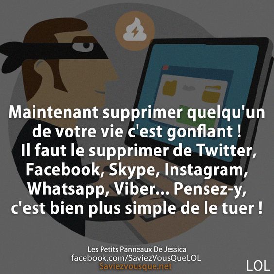 Maintenant supprimer quelqu&#039;un de votre vie c&#039;est gonflant ! Il faut le supprimer de Twitter, Facebook, Skype, Instagram, Whatsapp, Viber... Pensez-y, c&#039;est bien plus simple de le tuer !