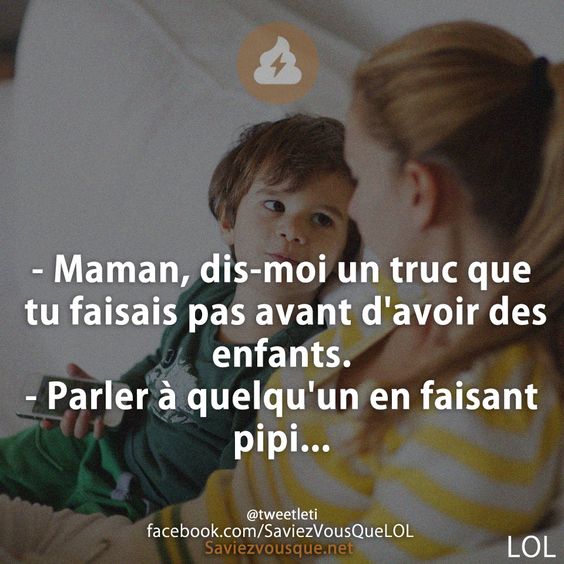 - Maman, dis-moi un truc que tu faisais pas avant d&#039;avoir des enfants. - Parler à quelqu&#039;un en faisant pipi...