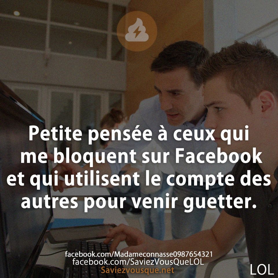 Petite pensée à ceux qui me bloquent sur Facebook et qui utilisent le compte des autres pour venir guetter.