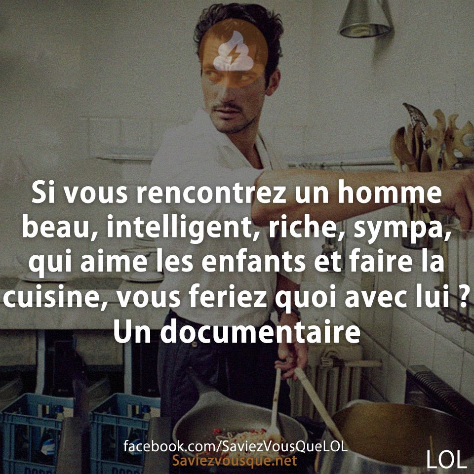 Si vous rencontrez un homme beau, intelligent, riche, sympa, qui aime les enfants et faire la cuisine, vous feriez quoi avec lui ? Un documentaire