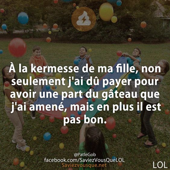 À la kermesse de ma fille, non seulement j&#039;ai dû payer pour avoir une part du gâteau que j&#039;ai amené, mais en plus il est pas bon.