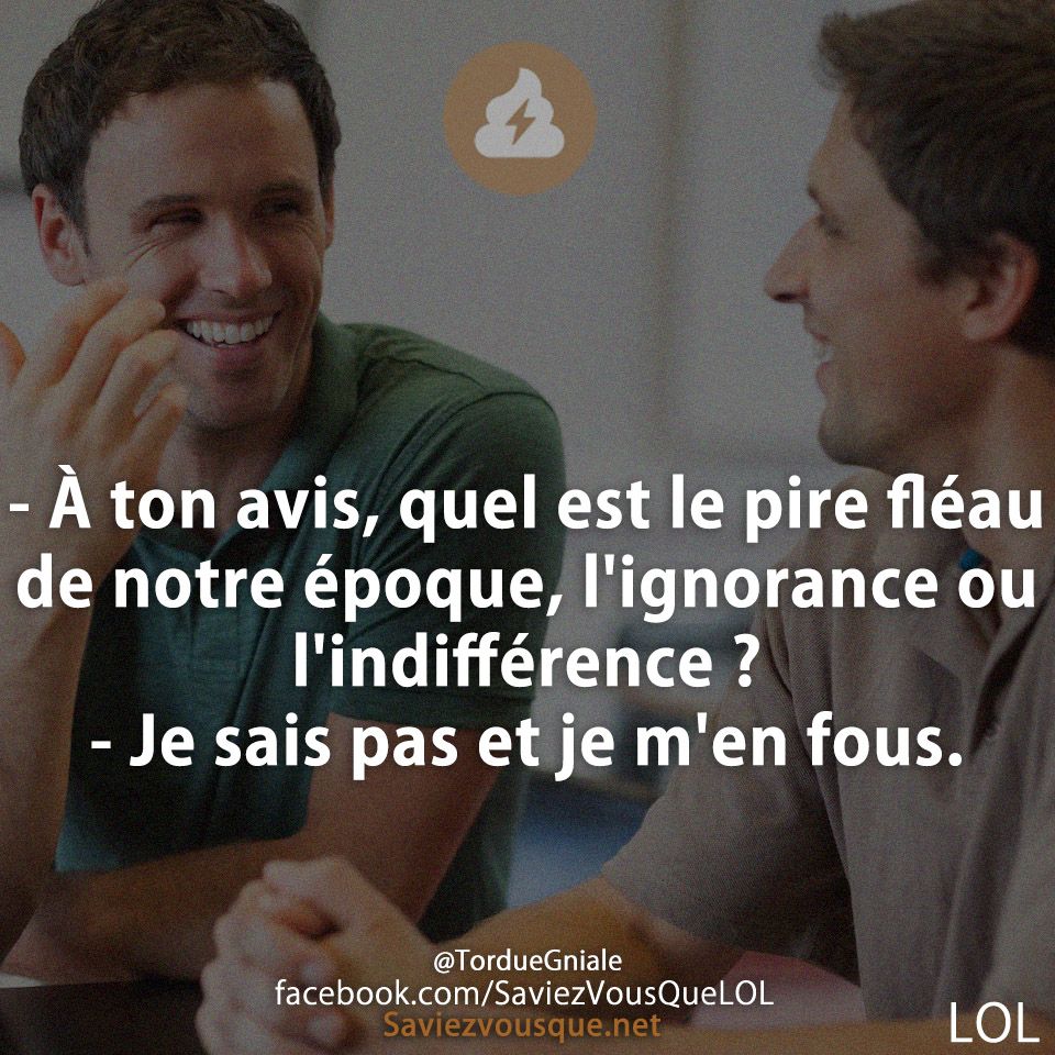 - À ton avis, quel est le pire fléau de notre époque, l&#039;ignorance ou l&#039;indifférence ? - Je sais pas et je m&#039;en fous.