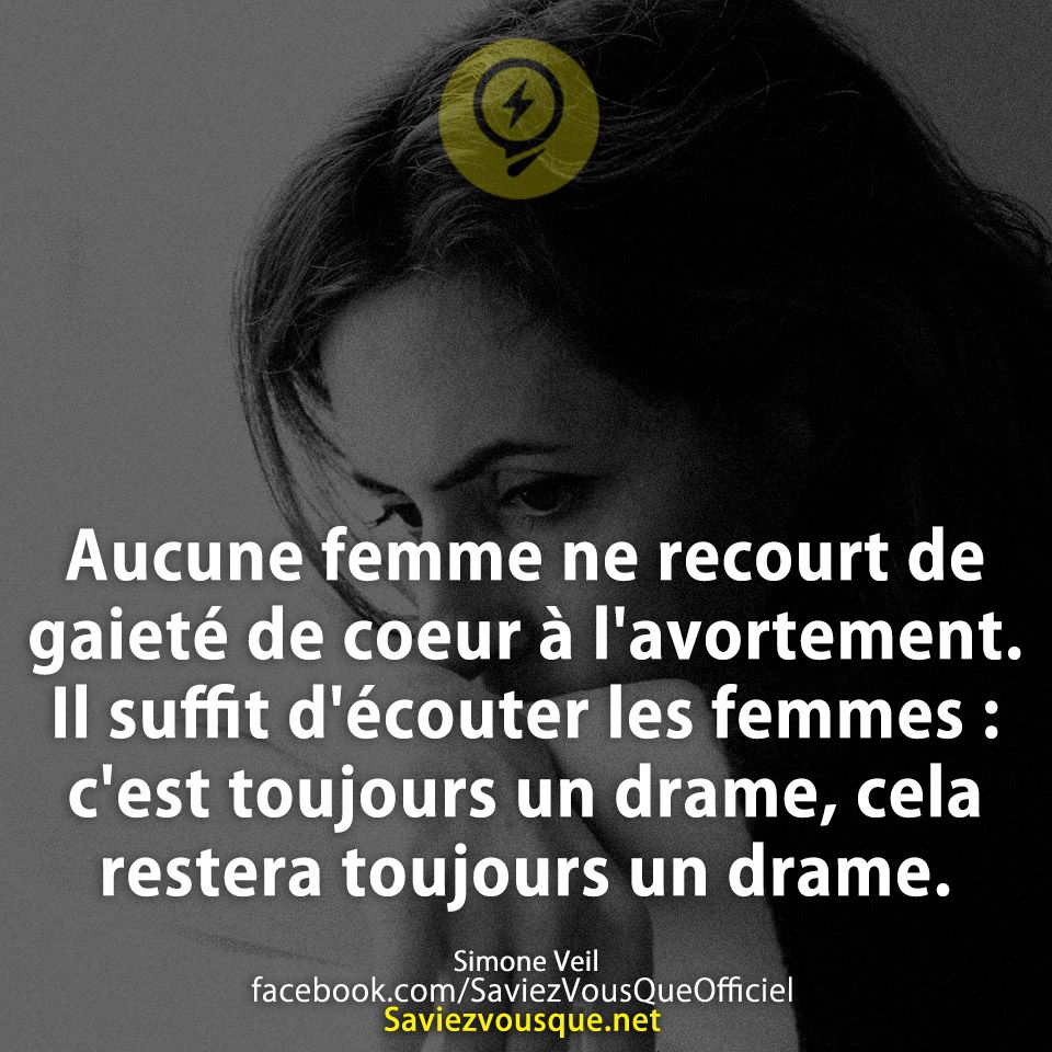 Aucune femme ne recourt de gaieté de coeur à l&#039;avortement. Il suffit d&#039;écouter les femmes : c&#039;est toujours un drame, cela restera toujours un drame. Simone Veil