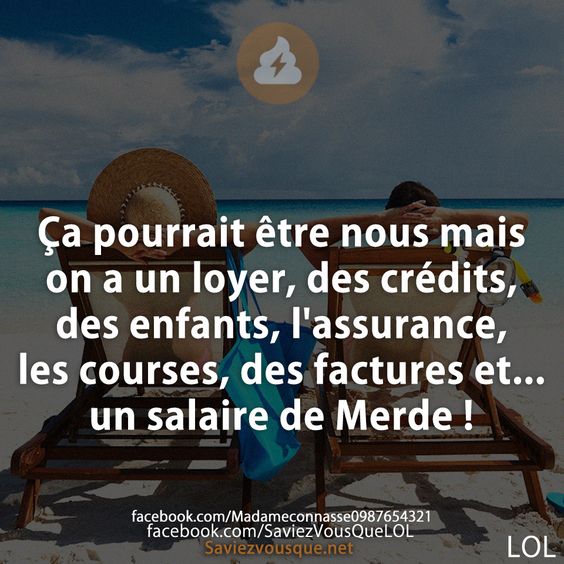 Ça pourrait être nous mais on a un loyer, des crédits, des enfants, l&#039;assurance, les courses, des factures et... un salaire de Merde !