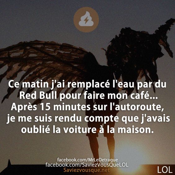 Ce matin j&#039;ai remplacé l&#039;eau par du Red Bull pour faire mon café... Après 15 minutes sur l&#039;autoroute, je me suis rendu compte que j&#039;avais oublié la voiture à la maison.