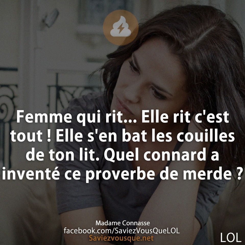 Femme qui rit... Elle rit c&#039;est tout ! Elle s&#039;en bat les couilles de ton lit. Quel connard a inventé ce proverbe de merde ?