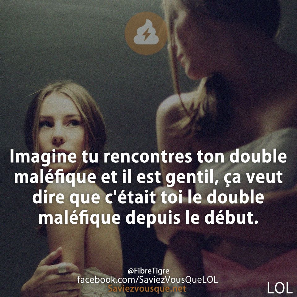 Imagine tu rencontres ton double maléfique et il est gentil, ça veut dire que c&#039;était toi le double maléfique depuis le début.