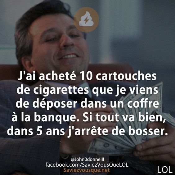 J&#039;ai acheté 10 cartouches de cigarettes que je viens de déposer dans un coffre à la banque. Si tout va bien, dans 5 ans j&#039;arrête de bosser.