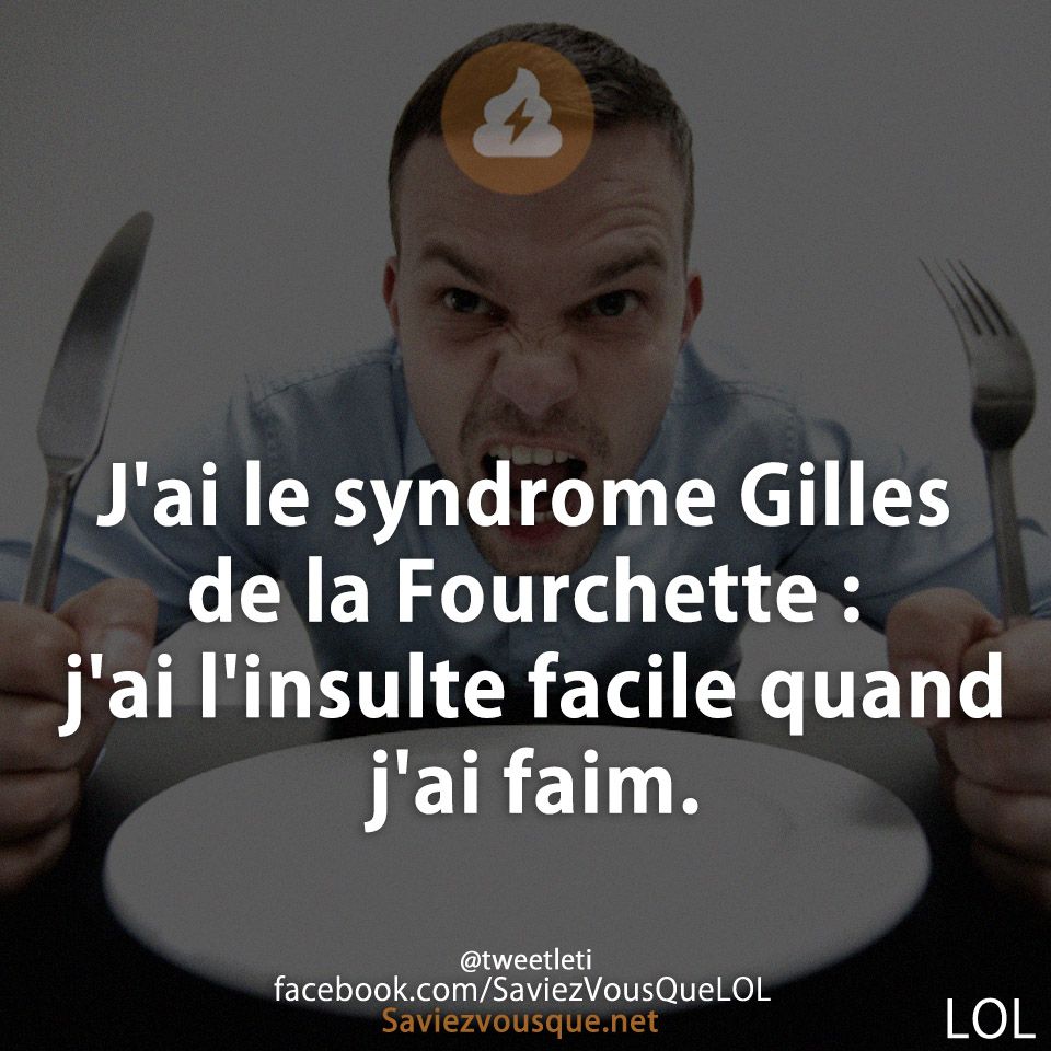 J&#039;ai le syndrome Gilles de la Fourchette : j&#039;ai l&#039;insulte facile quand j&#039;ai faim.
