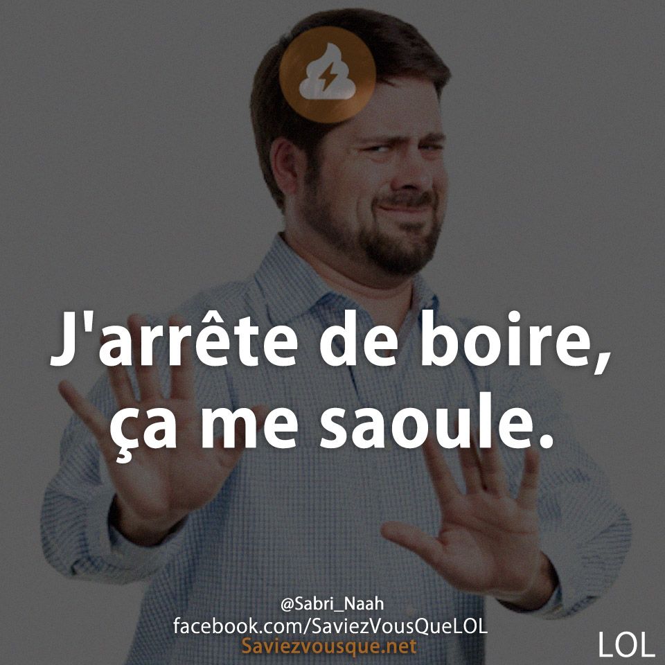 J&#039;arrête de boire, ça me saoule.