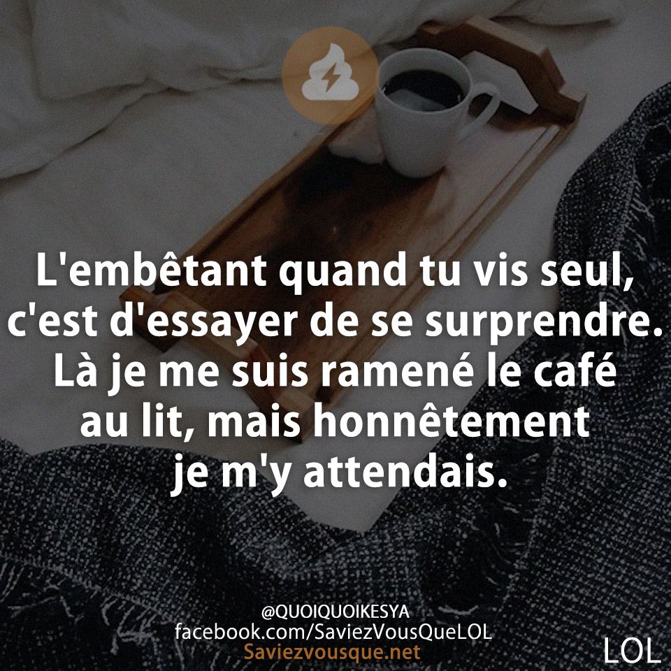 L&#039;embêtant quand tu vis seul, c&#039;est d&#039;essayer de se surprendre. Là je me suis ramené le café au lit, mais honnêtement je m&#039;y attendais.