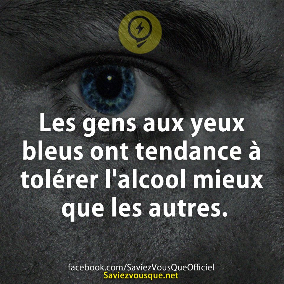 Les gens aux yeux bleus ont tendance à tolérer l'alcool mieux que les autres.
