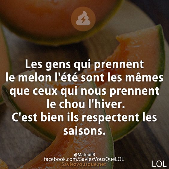Les gens qui prennent le melon l&#039;été sont les mêmes que ceux qui nous prennent le chou l&#039;hiver. C&#039;est bien ils respectent les saisons.
