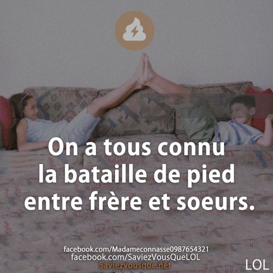 On a tous connu la bataille de pied entre frère et soeurs.